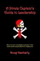 A Pirate Captain's Guide to Leadership: How to turn "workplace pirates" into motivated and productive employees 0982057601 Book Cover