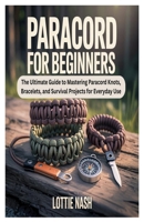 PARACORD FOR BEGINNERS: The Ultimate Guide to Mastering Paracord Knots, Bracelets, and Survival Projects for Everyday Use B0FHWWBCYW Book Cover