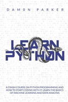 Learn Python:: A Crash Course On Python Programming And How To Start Coding With It. Learn The Basics Of Machine Learning And Data Analysis 1675618070 Book Cover