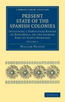 Present State of the Spanish Colonies: Volume 1: Including a Particular Report of Hispaola, or the Spanish Part of Santo Domingo 0511790147 Book Cover