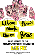 Where There’s Muck, There’s Bras: True Stories of the Amazing Women of the North 0008472920 Book Cover