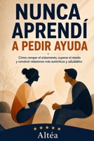 NUNCA APRENDÍ A PEDIR AYUDA: Cómo romper el aislamiento, superar el miedo y construir relaciones más auténticas y saludables (Spanish Edition) B0H6JZXLJ3 Book Cover