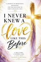 I Never Knew A Love Like This Before: A Journey of Brokenness, Belonging, And The Discovery Of God's Unfailing Love B0H6Z3H9J5 Book Cover