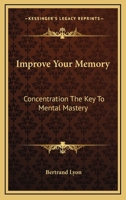 Improve your memory;: Concentration the key to mental mastery, 1163141143 Book Cover