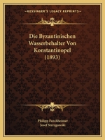 Byzantinischen Wasserbeh�lter Von Konstantinopel; Beitr�ge Zur Geschichte Der Byzantinischen Baukunst Und Zur Topographie Von Konstantinopel. Von Philipp Forchheimer Und Josef Strzygowski, Mit Unterst 1019029595 Book Cover