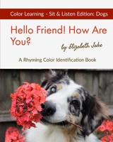 Hello Friend!  How Are You? Color Learning Sit & Listen Edition: Dogs: A Rhyming Color Identification Book (Hello Friends Colors: Dogs) 167189619X Book Cover