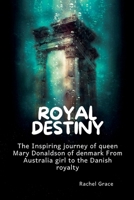 Royal destiny: The Inspiring journey of queen Mary Donaldson of denmark From Australia girl to the Danish royalty B0CTXMSTM5 Book Cover
