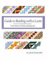 Guide to Beading with a Loom: From Start to Finish and Beyond 1533645353 Book Cover