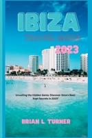 Ibiza travel guide 2023: Unveiling the Hidden Gems: Discover Ibiza's Best-Kept Secrets in 2023" B0C6WBBY7L Book Cover