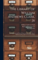 The Library of William Andrews Clark, Jr: The Kelmscott and Doves Presses. in Two Parts: Part I: Kelmscott Press; Part Ii: The Doves Press 1018039635 Book Cover