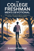 The College Freshman Men's Devotional: Daily Wisdom, Faith and Strength for Navigating Your First Year and Building a Lasting Foundation B0FQ5DVYCR Book Cover