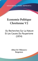 Economie Politique Chretienne V2: Ou Recherches Sur La Nature Et Les Causes Du Pauperisme (1834) 1167725506 Book Cover