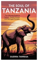 The Soul of Tanzania: The Ultimate Guide to Safaris, Swahili Shores, and Serengeti Sunsets B0FF9DJSJF Book Cover