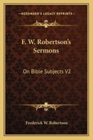 F. W. Robertson's Sermons: On Bible Subjects V2 1162931698 Book Cover