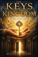 The Keys of the Kingdom: Unlocking Heaven's Resources for Life on Earth 1648305431 Book Cover