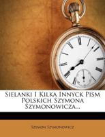 Sielanki I Kilka Innyck Pism Polskich Szymona Szymonowicza... 101063187X Book Cover