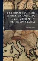 J. Ex. Hrabe Frantisek Thun Z Hohensteina, C. K. Mistodrzici V Kralovstvi Ceskem (Czech Edition) 1023770326 Book Cover