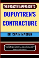 The Proactive Approach to Dupuytren's Contracture: From Diagnosis To Recovery - Expert Advice, Practical Solutions, And Personal Triumphs For Conqueri B0CQ8T7632 Book Cover