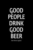 Good people drink good beer: Beer Review Logbook: Craft Beer Lovers Gifts for Men, Beer Brewing Journal, Beer Logbook, Beer Tasting Notebook, Brewing Craft Beer Tasting Diary Notebook 1660785146 Book Cover