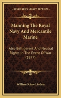 Manning the Royal Navy & Mercantile Marine, Also Belligerent and Neutral Rights in the Event of War 1022124994 Book Cover