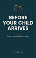 Before Your Child Arrives: Honest Words from Father to Father — the Book for First-Time Dads. A Gift for Expecting Fathers During Pregnancy and Birth B0H9FCP7W1 Book Cover