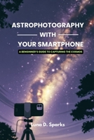 Astrophotography With Your Smartphone: A Beginner’s Guide to Capturing the Cosmos B0FLQ3CT8P Book Cover