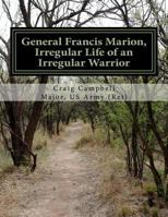 General Francis Marion, Irregular Life of an Irregular Warrior 1523435941 Book Cover
