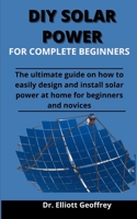 Diy Solar Power For Complete Beginners: The Ultimate Guide On How To Easily Design And Install Solar Power At Home For Beginners And Novices B0933Q1B3W Book Cover