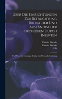 Über die Einrichtungen zur Befruchtung Britischer und ausländischer Orchideen durch Insekten: Und über die günstigen Erfolge der Wechselbefruchtung 1016838778 Book Cover