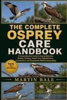THE COMPLETE OSPREY CARE HANDBOOK: A Comprehensive Guide to Osprey Behavior, Habitat, Feeding, Health Care, Rehabilitation, Conservation, and Responsible Wildlife Stewardship. B0HDKBGRF5 Book Cover