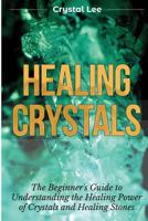 Healing Crystals: Beginner's Guide to Understanding the Healing Power of Crystals and Healing Stones 1955617082 Book Cover