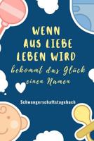 Wenn Aus Liebe Leben Wird Bekommt Das Gl�ck Einen Namen Schwangerschaftstagebuch: A5 Tagebuch mit sch�nen Spruch als Geschenk f�r Schwangere - Geschenkidee f�r werdene M�tter - Schwangerschafts-tagebu 1080647708 Book Cover