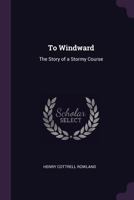 To Windward: The Story of a Stormy Course 1141916835 Book Cover