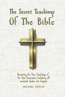 The Secret Teachings of the Bible: Restoring the True Teachings of the New Testament including all excluded Books and Gospels (The Secret Teachings of all Religions) B0F1DNF1VS Book Cover