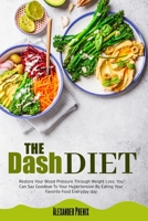 The Dash Diet: Restore Your Blood Pressure Through Weight Loss: You Can Say Goodbye To Your Hypertension By Eating Your Favorite Food Every Day. 1914163346 Book Cover