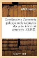 Consida(c)Rations D'A(c)Conomie Publique Sur Le Commerce Des Grains, Ou Moyens de Concilier: Les Inta(c)Raats de L'A0/00tat, Des Propria(c)Taires Et Du Peuple Avec Ceux Du Commerce 2019564904 Book Cover