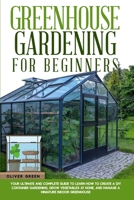 Greenhouse Gardening for Beginners: Your Ultimate and Complete Guide to Learn How to Create a DIY Container Gardening, Grow Vegetables at Home, and Manage a Miniature Indoor Greenhouse 1802220542 Book Cover