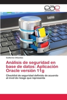Análisis de seguridad en base de datos: Aplicación Oracle versión 11g: Checklist de seguridad definido de acuerdo al nivel de riesgo que representa 6202097884 Book Cover
