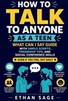 How to Talk to Anyone as a Teen: What Can I Say Guide with Simple Scripts, Friendship Tips, and Social Confidence Skills Even if You Feel Shy Daily B0H3TNZ85Z Book Cover