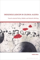 Indigenous Judaism in Colonial Algeria: French-colonial Policy, Rabbis and Halachic Writing 1350534226 Book Cover