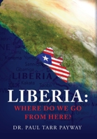 Liberia: Where Do We Go From Here?: A Political, Sociological, Educational and Spiritual Review of the Liberian People 1638376832 Book Cover