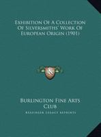 Exhibition of a Collection of Silversmiths' Work of European Origin (Classic Reprint) 1120194075 Book Cover