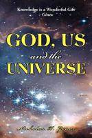 God, Us and the Universe: The beginning of the creation of God 1469198940 Book Cover