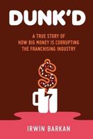 Dunk'd: A True Story Of How Big Money Is Corrupting The Franchising Industry, 0615497888 Book Cover