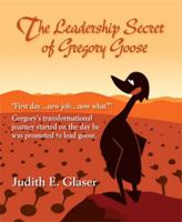 The Leadership Secret of Gregory Goose: "First day . . . new job . . . now what?" Gregory's transformational journey started on the day he was promoted to lead goose. 0983328811 Book Cover