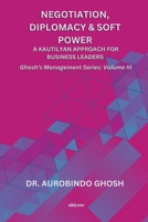 Negotiation, Diplomacy & Soft Power: A Kautilyan Approach for Business Leaders Ghosh's Management Series Vol III: A Kautilyan Approach for Business Leaders 9353530601 Book Cover