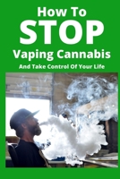 How To Stop Vaping Cannabis: And Take Control Of Your Life 1674491476 Book Cover