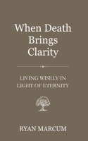 When Death Brings Clarity: Living Wisely in Light of Eternity B0HJCXMJC9 Book Cover