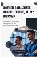 Complete Data Science, Machine Learning, DL, NLP Bootcamp: Dive into data science and machine learning with comprehensive coverage B0FCD1RX7T Book Cover