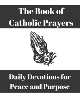 The Book of Catholic Prayers: Daily Devotions for Peace and Purpose 1461049792 Book Cover